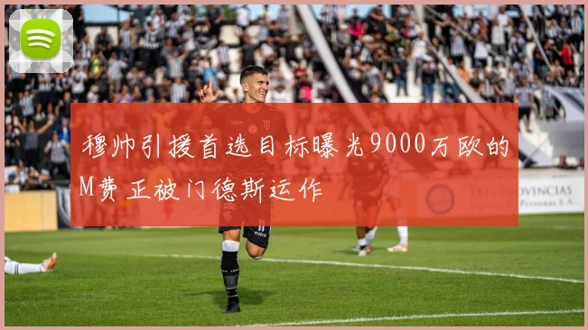 穆帅引援首选目标曝光9000万欧的M费正被门德斯运作