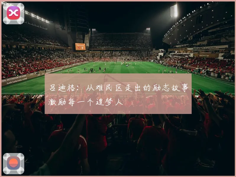 吕迪格：从难民区走出的励志故事激励每一个追梦人