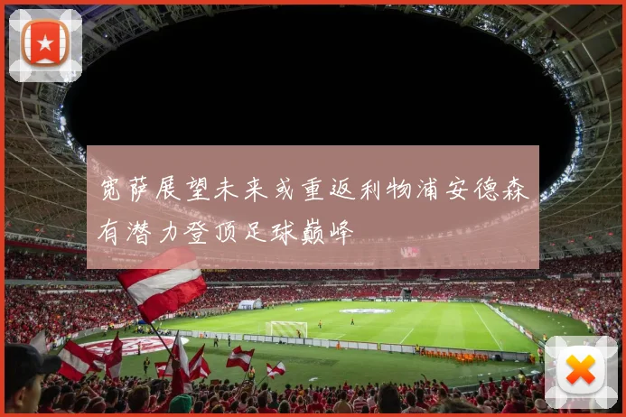 宽萨展望未来或重返利物浦安德森有潜力登顶足球巅峰