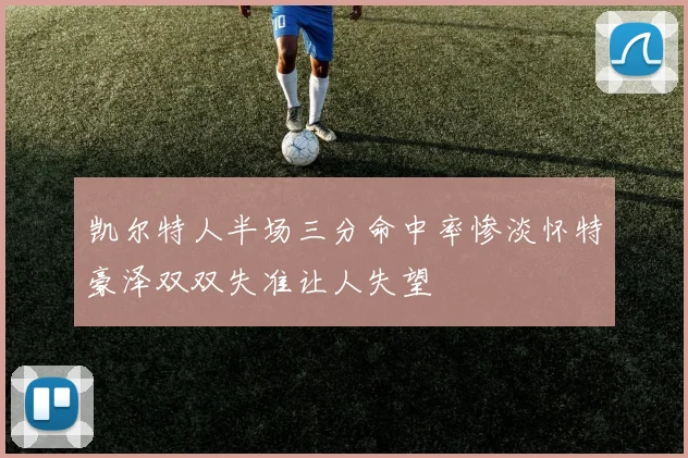 凯尔特人半场三分命中率惨淡怀特豪泽双双失准让人失望