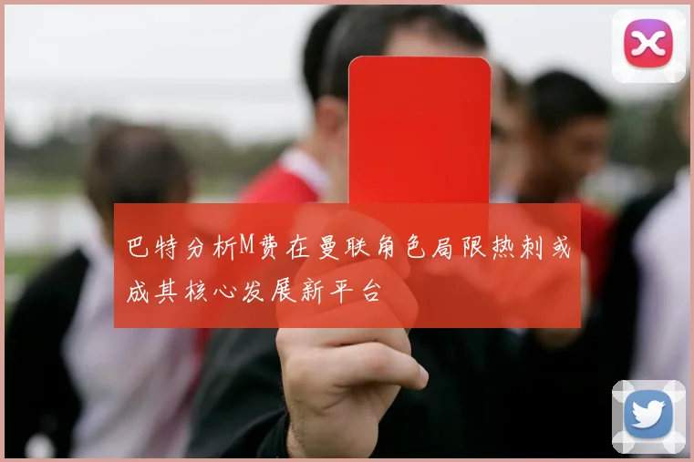 巴特分析M费在曼联角色局限热刺或成其核心发展新平台