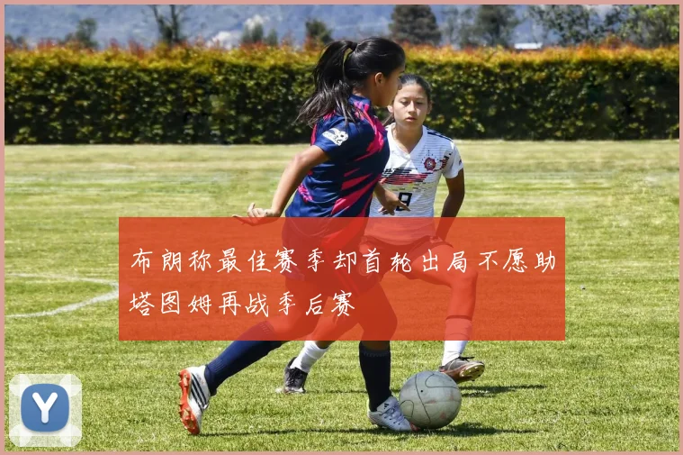 布朗称最佳赛季却首轮出局不愿助塔图姆再战季后赛
