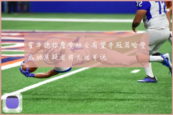 霍华德称詹登组合有望夺冠若哈登成功质疑者将无话可说