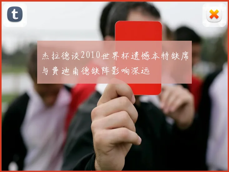 杰拉德谈2010世界杯遗憾本特缺席与费迪南德缺阵影响深远