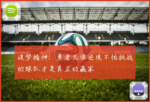追梦精神：勇者无惧逆境不怕挑战的球队才是真正的赢家