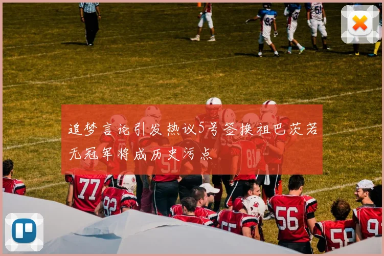 追梦言论引发热议5号签换祖巴茨若无冠军将成历史污点