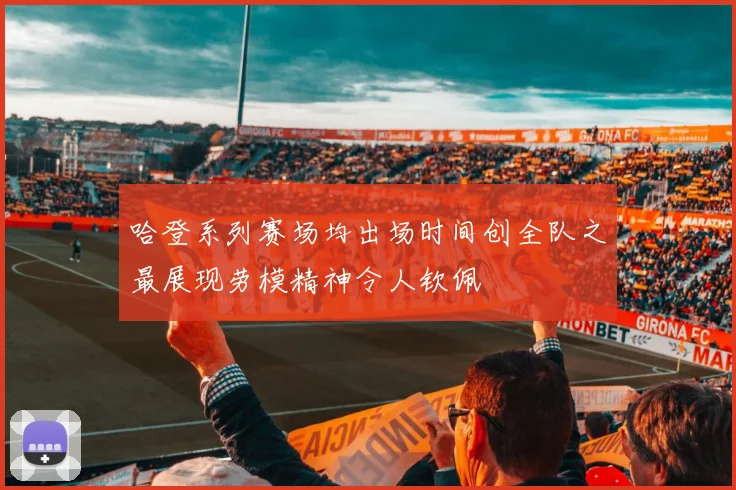哈登系列赛场均出场时间创全队之最展现劳模精神令人钦佩